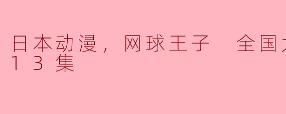 日本动漫，网球王子 全国大赛篇，全13集